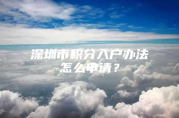 深圳市积分入户办法怎么申请？