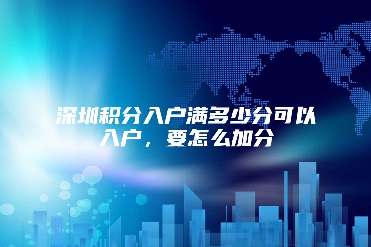 深圳积分入户满多少分可以入户，要怎么加分
