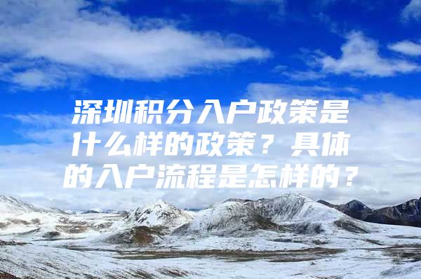 深圳积分入户政策是什么样的政策？具体的入户流程是怎样的？