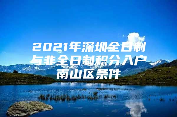 2021年深圳全日制与非全日制积分入户南山区条件