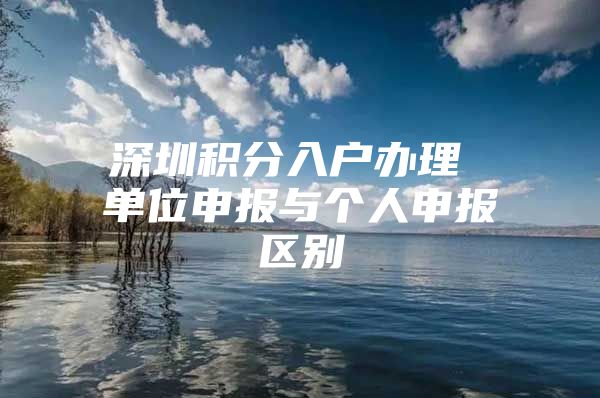 深圳积分入户办理 单位申报与个人申报区别