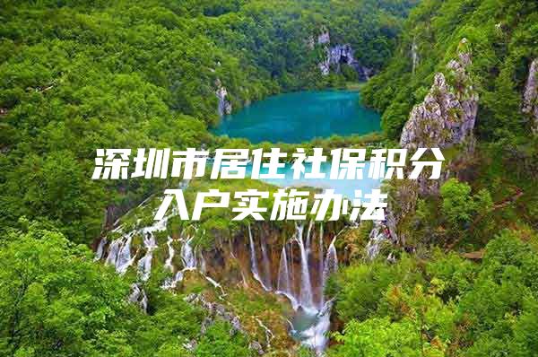 深圳市居住社保积分入户实施办法