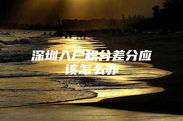 深圳入户积分差分应该怎么办