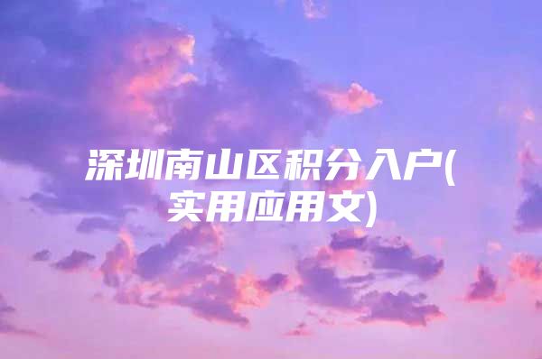 深圳南山区积分入户(实用应用文)