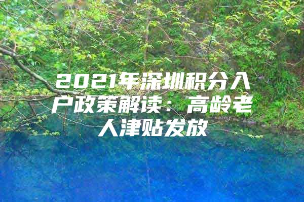 2021年深圳积分入户政策解读：高龄老人津贴发放