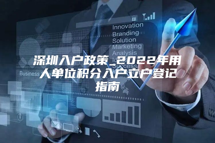 深圳入户政策_2022年用人单位积分入户立户登记指南