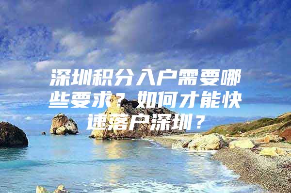 深圳积分入户需要哪些要求？如何才能快速落户深圳？