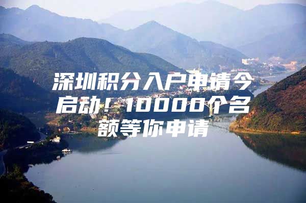 深圳积分入户申请今启动！10000个名额等你申请
