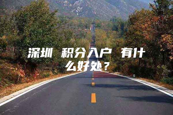 深圳 积分入户 有什么好处？