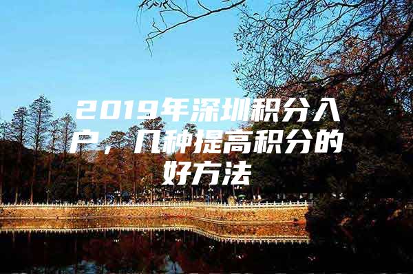 2019年深圳积分入户，几种提高积分的好方法