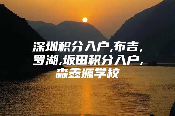 深圳积分入户,布吉,罗湖,坂田积分入户,森鑫源学校