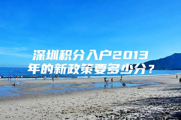 深圳积分入户2013年的新政策要多少分？