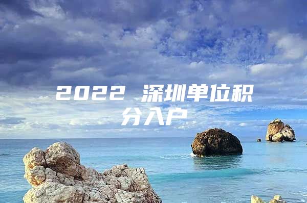 2022 深圳单位积分入户