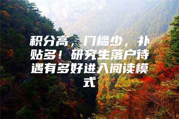 积分高，门槛少，补贴多！研究生落户待遇有多好进入阅读模式