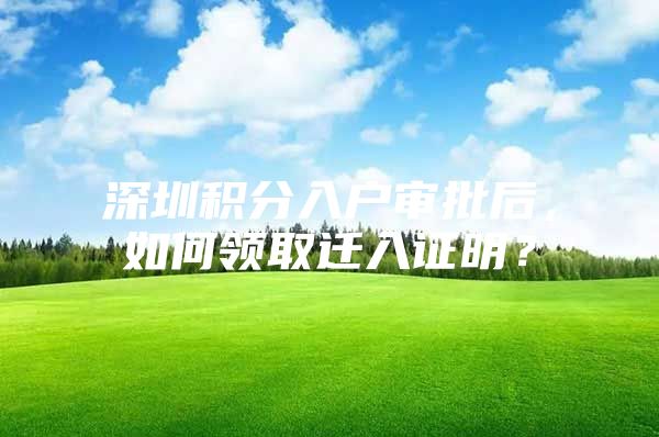 深圳积分入户审批后，如何领取迁入证明？