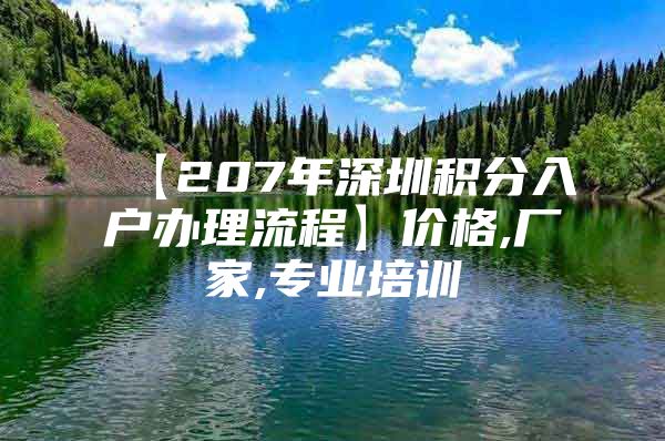 【207年深圳积分入户办理流程】价格,厂家,专业培训