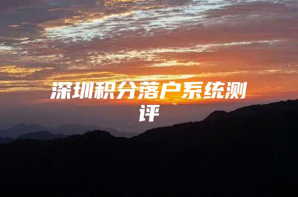 深圳积分落户系统测评