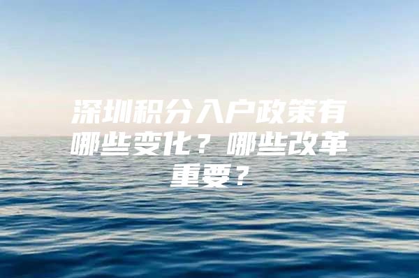 深圳积分入户政策有哪些变化？哪些改革重要？