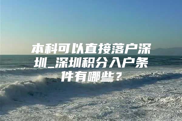本科可以直接落户深圳_深圳积分入户条件有哪些？