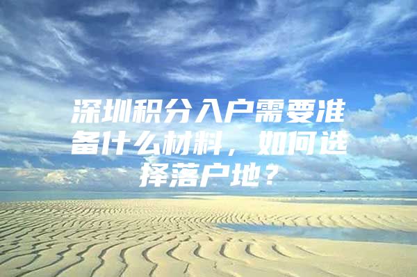 深圳积分入户需要准备什么材料，如何选择落户地？
