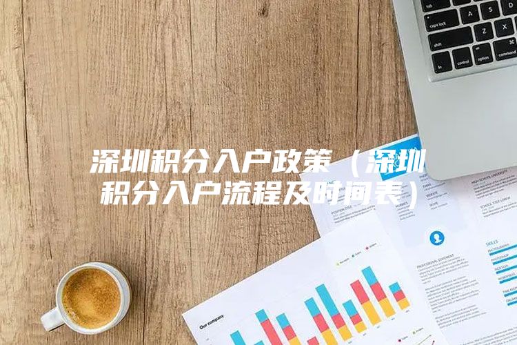 深圳积分入户政策（深圳积分入户流程及时间表）