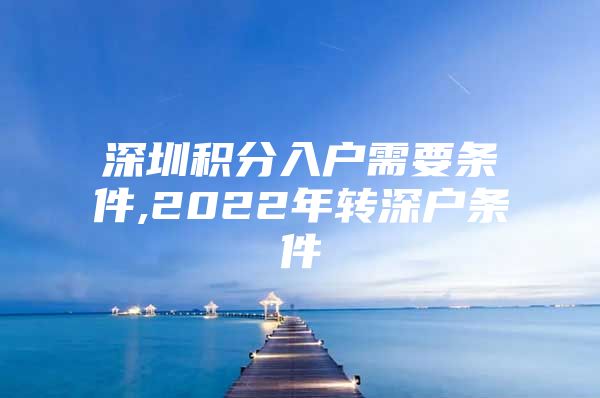 深圳积分入户需要条件,2022年转深户条件