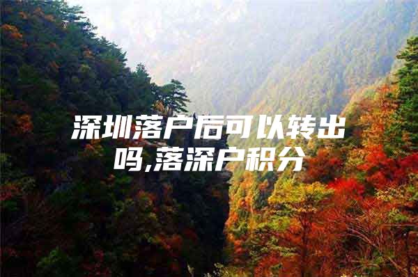 深圳落户后可以转出吗,落深户积分