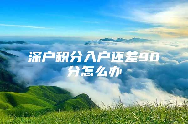 深户积分入户还差90分怎么办