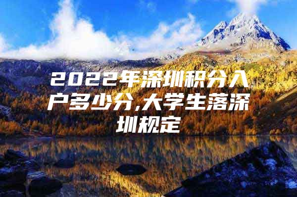 2022年深圳积分入户多少分,大学生落深圳规定