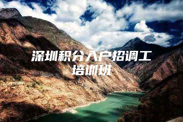 深圳积分入户招调工培训班