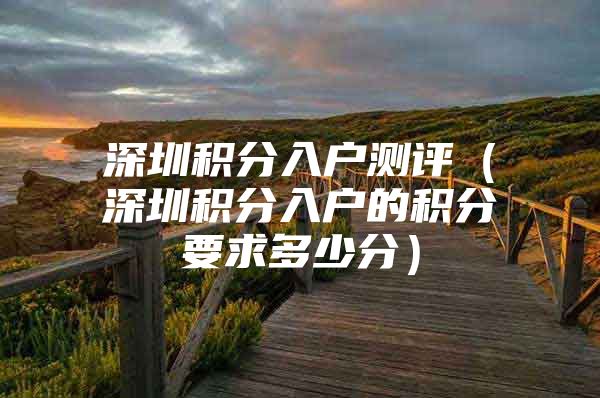 深圳积分入户测评（深圳积分入户的积分要求多少分）