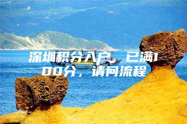 深圳积分入户，已满100分，请问流程