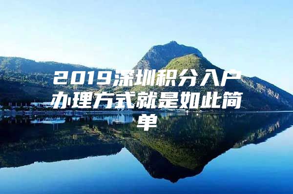 2019深圳积分入户办理方式就是如此简单