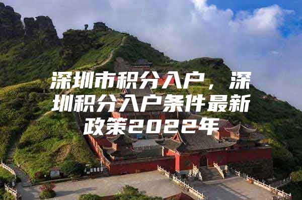 深圳市积分入户，深圳积分入户条件最新政策2022年