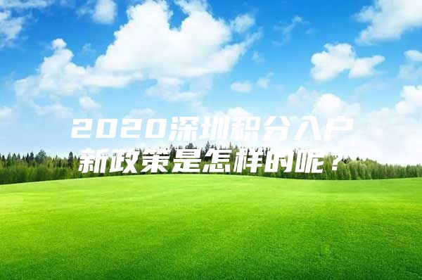 2020深圳积分入户新政策是怎样的呢？