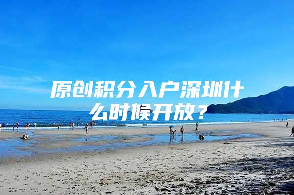 原创积分入户深圳什么时候开放？