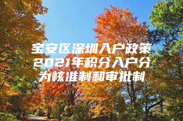 宝安区深圳入户政策2021年积分入户分为核准制和审批制