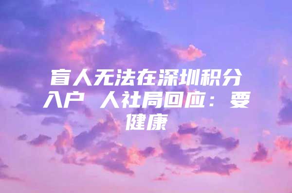 盲人无法在深圳积分入户 人社局回应：要健康