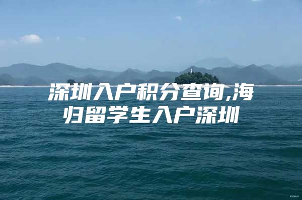 深圳入户积分查询,海归留学生入户深圳