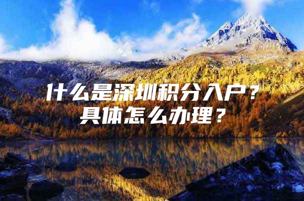 什么是深圳积分入户？具体怎么办理？