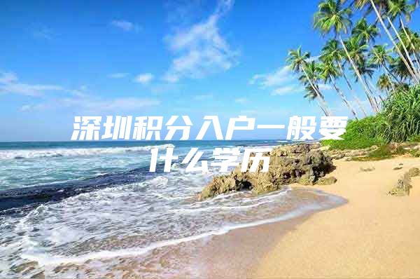 深圳积分入户一般要什么学历