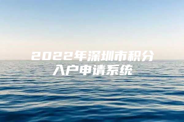2022年深圳市积分入户申请系统