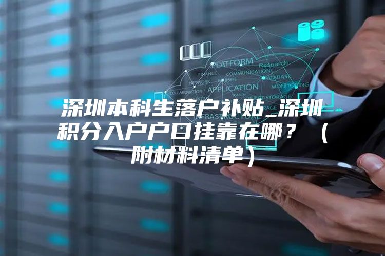 深圳本科生落户补贴_深圳积分入户户口挂靠在哪？（附材料清单）