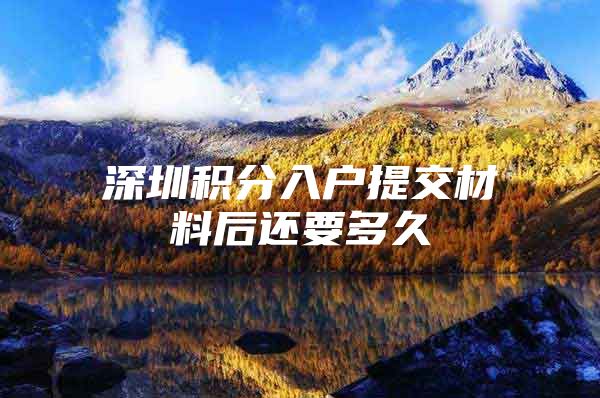 深圳积分入户提交材料后还要多久
