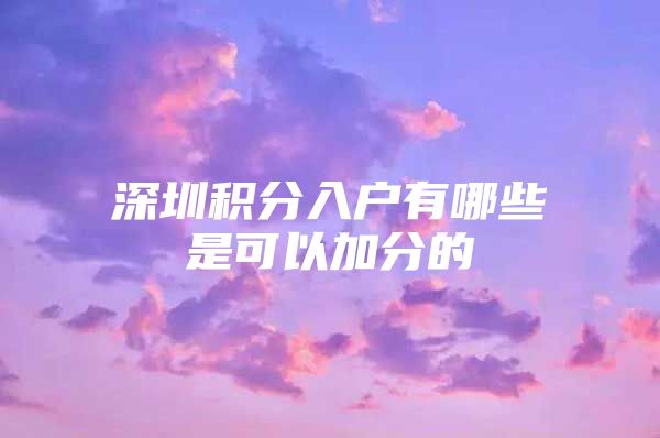 深圳积分入户有哪些是可以加分的
