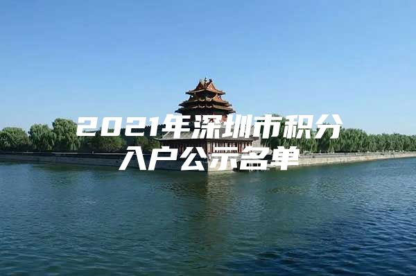 2021年深圳市积分入户公示名单