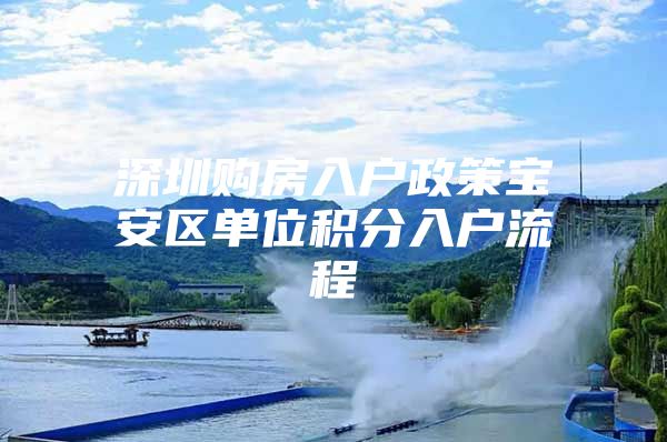 深圳购房入户政策宝安区单位积分入户流程