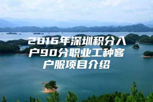2016年深圳积分入户90分职业工种客户服项目介绍