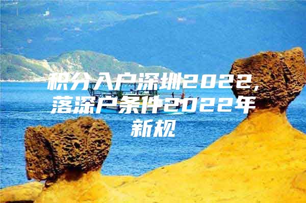 积分入户深圳2022,落深户条件2022年新规