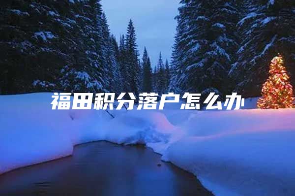 福田积分落户怎么办